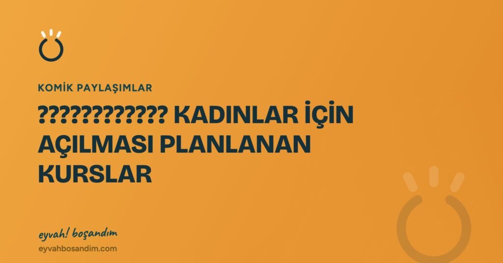 ???????????? KADINLAR İÇİN AÇILMASI PLANLANAN  KURSLAR — Eyvah Boşandım
