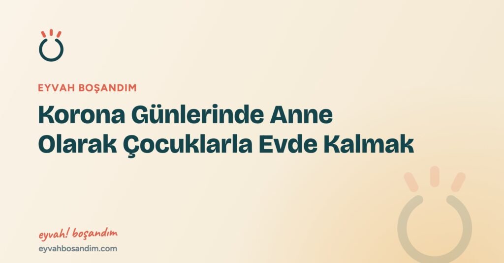 Korona Günlerinde Anne Olarak Çocuklarla Evde Kalmak — Eyvah Boşandım