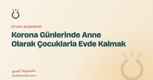 Korona Günlerinde Anne Olarak Çocuklarla Evde Kalmak — Eyvah Boşandım