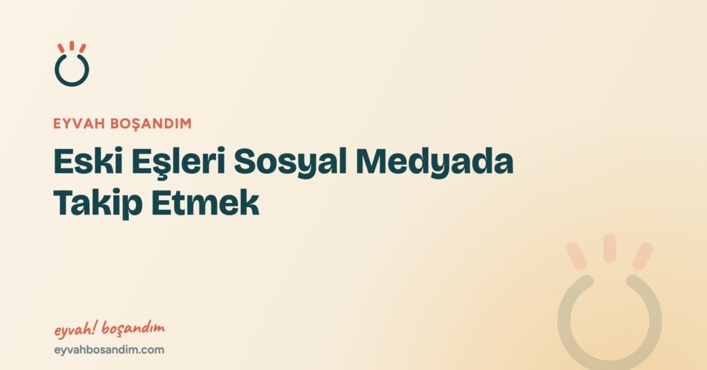 Eski Eşleri Sosyal Medyada Takip Etmek — Eyvah Boşandım