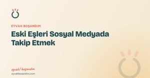 Eski Eşleri Sosyal Medyada Takip Etmek — Eyvah Boşandım