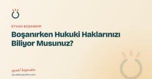 Boşanırken Hukuki Haklarınızı Biliyor Musunuz? — Eyvah Boşandım