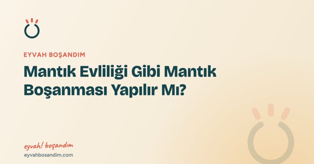 Mantık Evliliği Gibi Mantık Boşanması Yapılır Mı? — Eyvah Boşandım