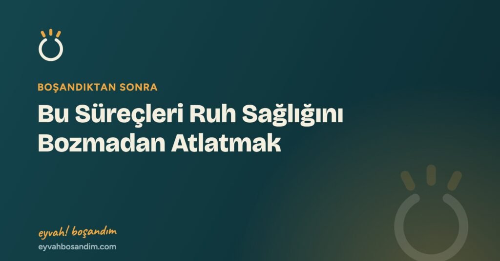 Bu Süreçleri Ruh Sağlığını Bozmadan Atlatmak — Eyvah Boşandım