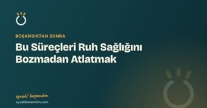 Bu Süreçleri Ruh Sağlığını Bozmadan Atlatmak — Eyvah Boşandım