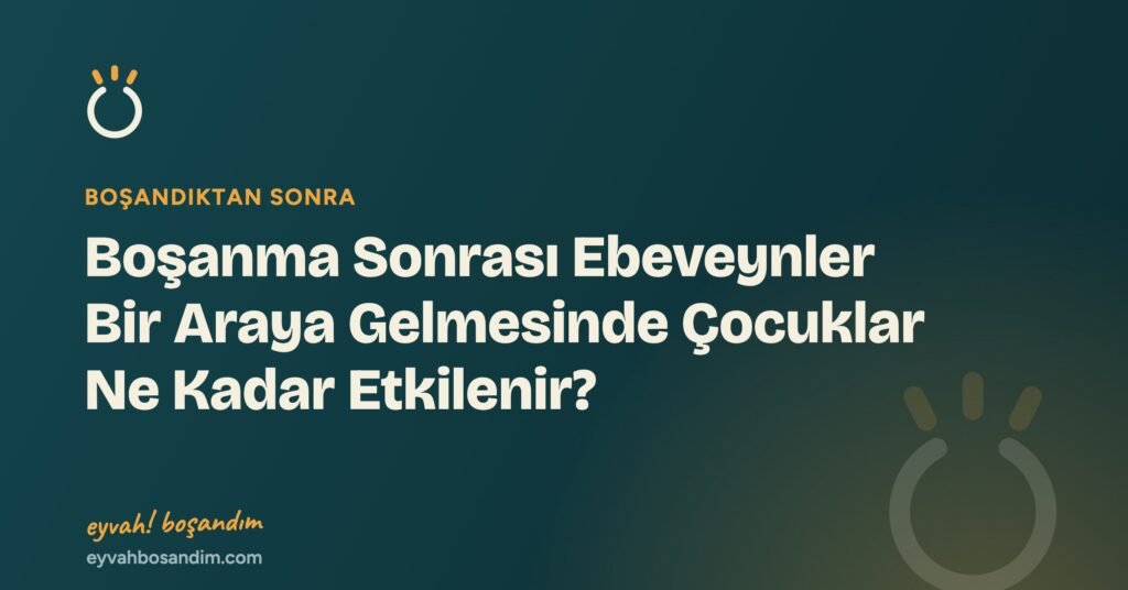 Boşanma Sonrası Ebeveynler Bir Araya Gelmesinde Çocuklar Ne Kadar Etkilenir? — Eyvah Boşandım