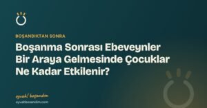 Boşanma Sonrası Ebeveynler Bir Araya Gelmesinde Çocuklar Ne Kadar Etkilenir? — Eyvah Boşandım