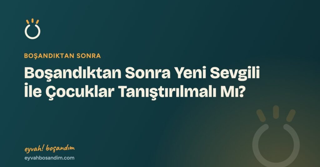 Boşandıktan Sonra Yeni Sevgili İle Çocuklar Tanıştırılmalı Mı? — Eyvah Boşandım