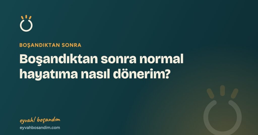 Boşandıktan sonra normal hayatıma nasıl dönerim? — Eyvah Boşandım