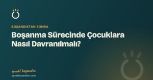 Boşanma Sürecinde Çocuklara Nasıl Davranılmalı? — Eyvah Boşandım
