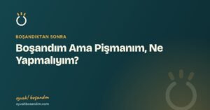 Boşandım Ama Pişmanım, Ne Yapmalıyım? — Eyvah Boşandım