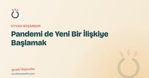 Pandemi de Yeni Bir İlişkiye Başlamak — Eyvah Boşandım