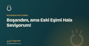 Boşandım, ama Eski Eşimi Hala Seviyorum! — Eyvah Boşandım