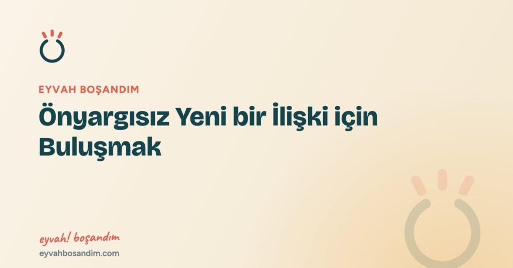 Önyargısız Yeni bir İlişki için Buluşmak — Eyvah Boşandım