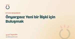 Önyargısız Yeni bir İlişki için Buluşmak — Eyvah Boşandım