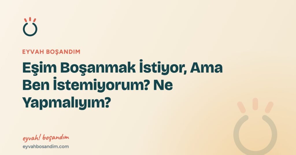 Eşim Boşanmak İstiyor, Ama Ben İstemiyorum? Ne Yapmalıyım? — Eyvah Boşandım