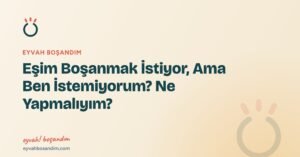 Eşim Boşanmak İstiyor, Ama Ben İstemiyorum? Ne Yapmalıyım? — Eyvah Boşandım