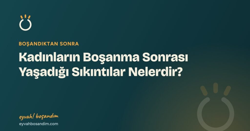 Kadınların Boşanma Sonrası Yaşadığı Sıkıntılar Nelerdir? — Eyvah Boşandım