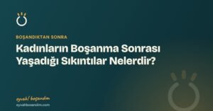 Kadınların Boşanma Sonrası Yaşadığı Sıkıntılar Nelerdir? — Eyvah Boşandım