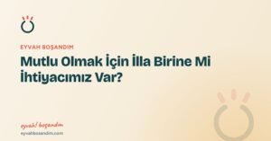 Mutlu Olmak İçin İlla Birine Mi İhtiyacımız Var? — Eyvah Boşandım