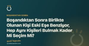 Boşandıktan Sonra Birlikte Olunan Kişi Eski Eşe Benziyor, Hep Aynı Kişileri Bulmak Kader Mi Seçim Mi? — Eyvah Boşandım