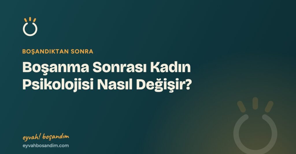 Boşanma Sonrası Kadın Psikolojisi Nasıl Değişir? — Eyvah Boşandım
