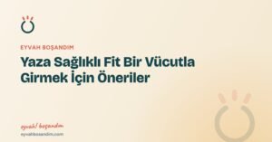 Yaza Sağlıklı Fit Bir Vücutla Girmek İçin Öneriler — Eyvah Boşandım