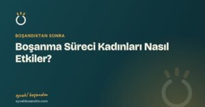 Boşanma Süreci Kadınları Nasıl Etkiler? — Eyvah Boşandım