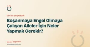 Boşanmaya Engel Olmaya Çalışan Aileler İçin Neler Yapmak Gerekir? — Eyvah Boşandım