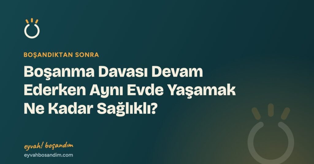 Boşanma Davası Devam Ederken Aynı Evde Yaşamak Ne Kadar Sağlıklı? — Eyvah Boşandım