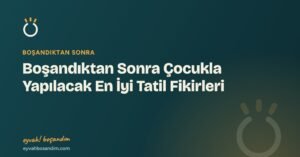 Boşandıktan Sonra Çocukla Yapılacak En İyi Tatil Fikirleri — Eyvah Boşandım