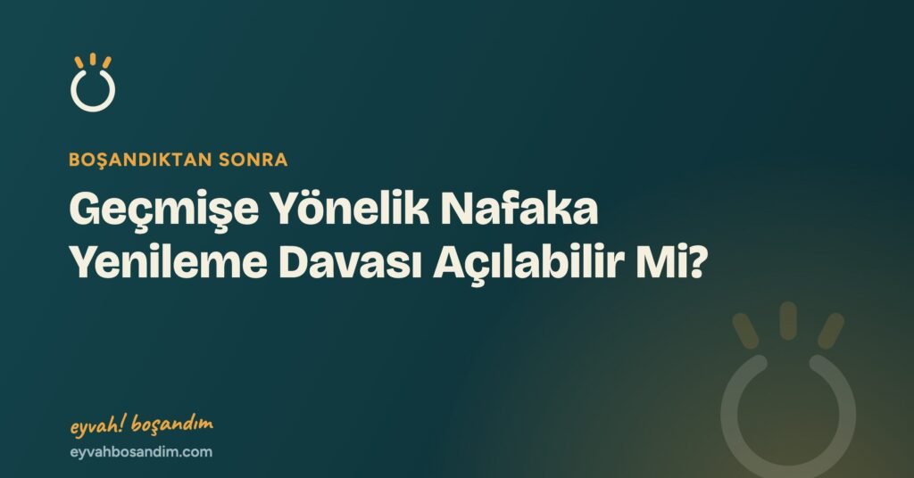 Geçmişe Yönelik Nafaka Yenileme Davası Açılabilir Mi? — Eyvah Boşandım