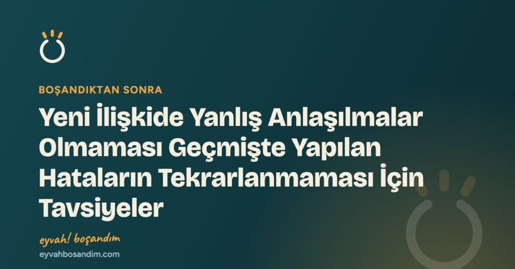 Yeni İlişkide Yanlış Anlaşılmalar Olmaması Geçmişte Yapılan Hataların Tekrarlanmaması İçin Tavsiyeler — Eyvah Boşandım