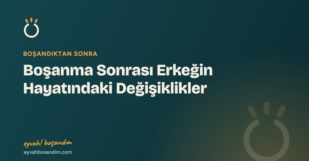 Boşanma Sonrası Erkeğin Hayatındaki Değişiklikler — Eyvah Boşandım